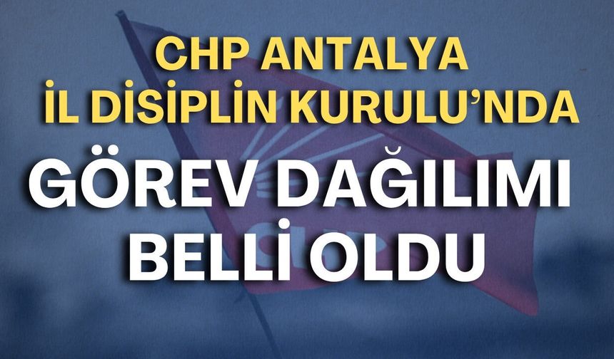 CHP Antalya İl Disiplin Kurulu’nda görev dağılımı belli oldu
