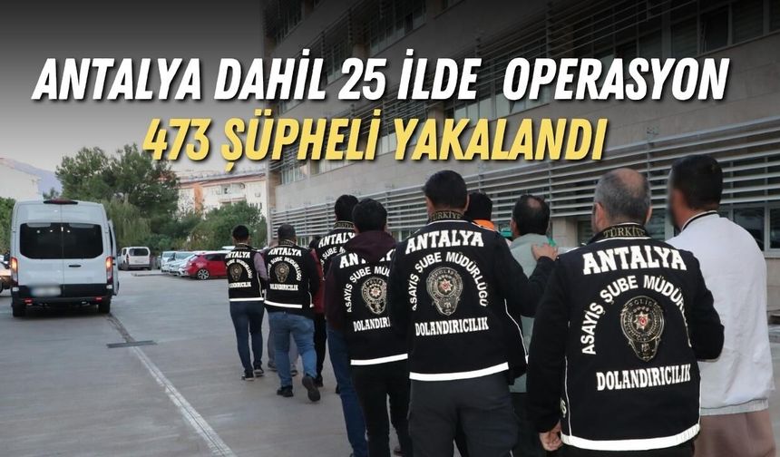 Antalya dahil 25 ilde siber suç operasyonu: 473 şüpheli yakalandı