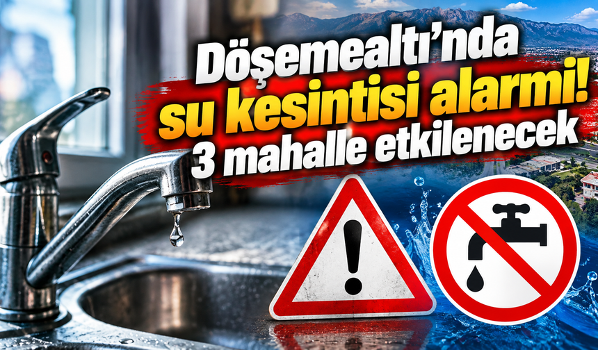 Döşemealtı’nda su kesintisi alarmı! 3 mahalle etkilenecek