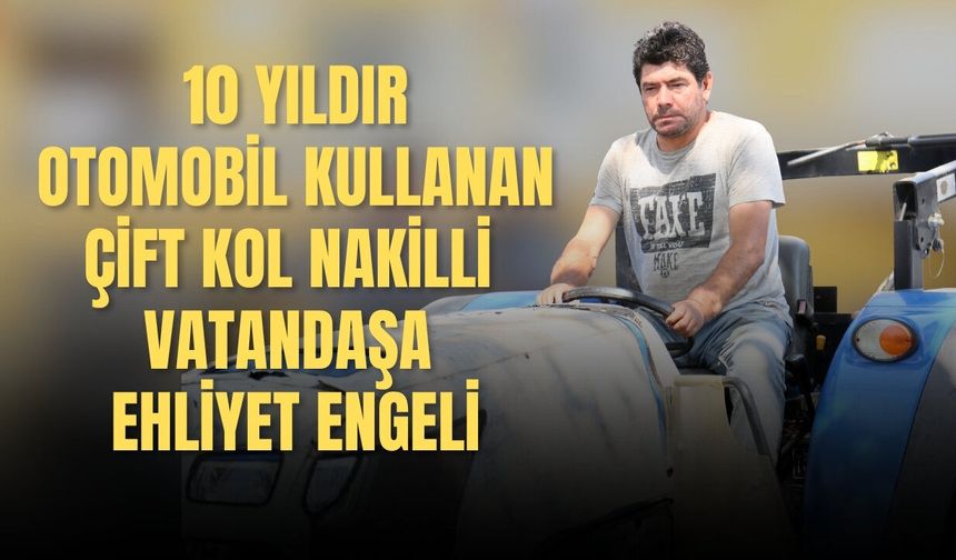 10 yıldır otomobil kullanan çift kol nakilli vatandaşa ehliyet engeli