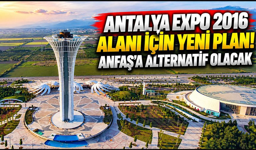 Antalya EXPO 2016 alanı için yeni plan! ANFAŞ’a alternatif olacak