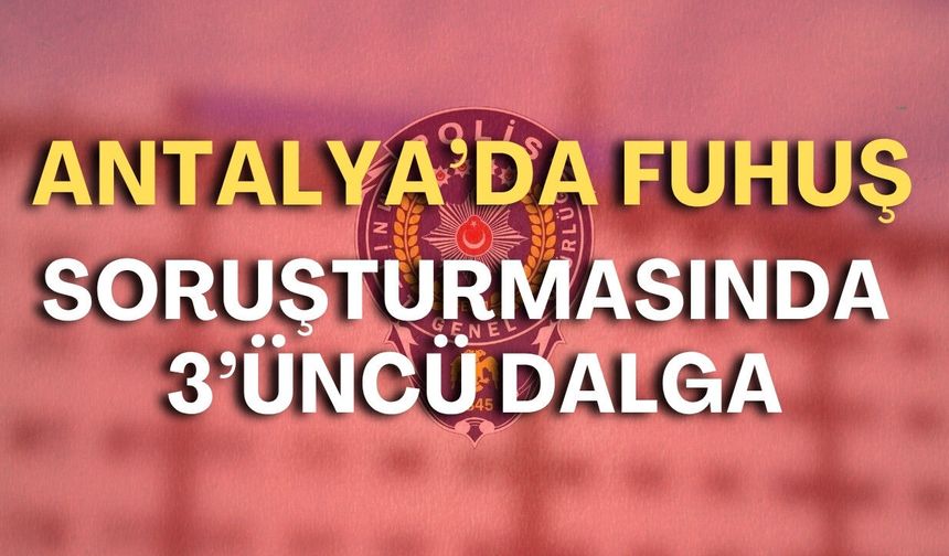 Antalya’da fuhuş soruşturmasında 3’üncü dalga: 7 gözaltı