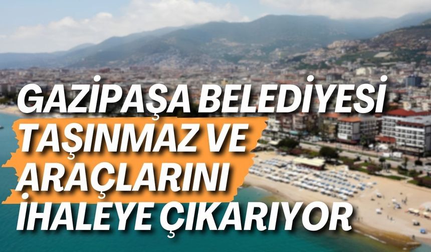 Gazipaşa Belediyesi taşınmaz ve araçlarını ihaleye çıkarıyor