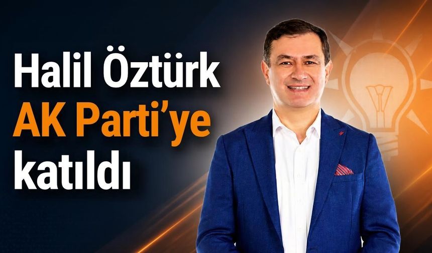 Halil Öztürk AK Parti’ye katıldı