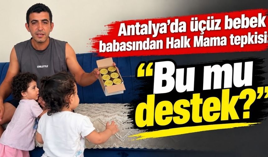 Antalya’da üçüz bebek babasından Halk Mama tepkisi: “Bu mu destek?”