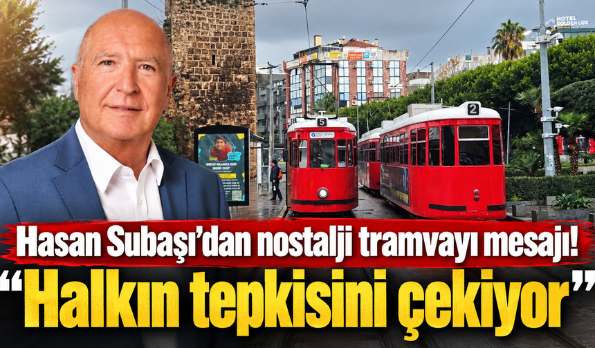 Hasan Subaşı’dan nostalji tramvayı mesajı: “Halkın tepkisini çekiyor”