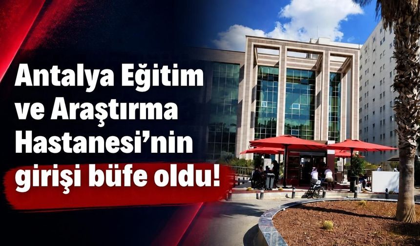 Antalya Eğitim ve Araştırma Hastanesi’nin girişi büfe oldu!