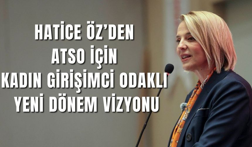 Hatice Öz’den ATSO için kadın girişimci odaklı yeni dönem vizyonu