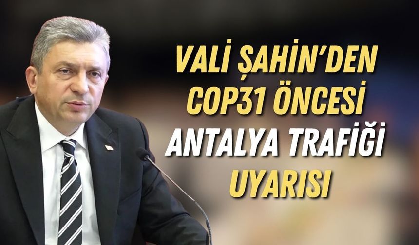 Vali Şahin'den COP31 öncesi Antalya trafiği uyarısı: “Çok zor günler geçireceğiz"