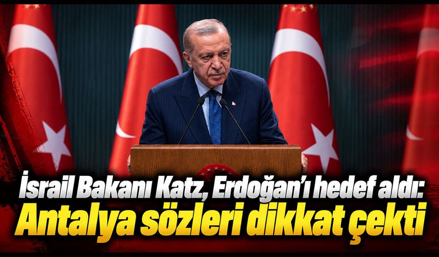İsrail Bakanı Katz, Erdoğan’ı hedef aldı: Antalya sözleri dikkat çekti