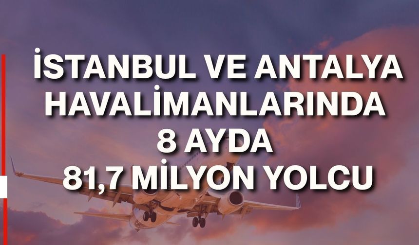 İstanbul ve Antalya havalimanlarında 8 ayda 81,7 milyon yolcu