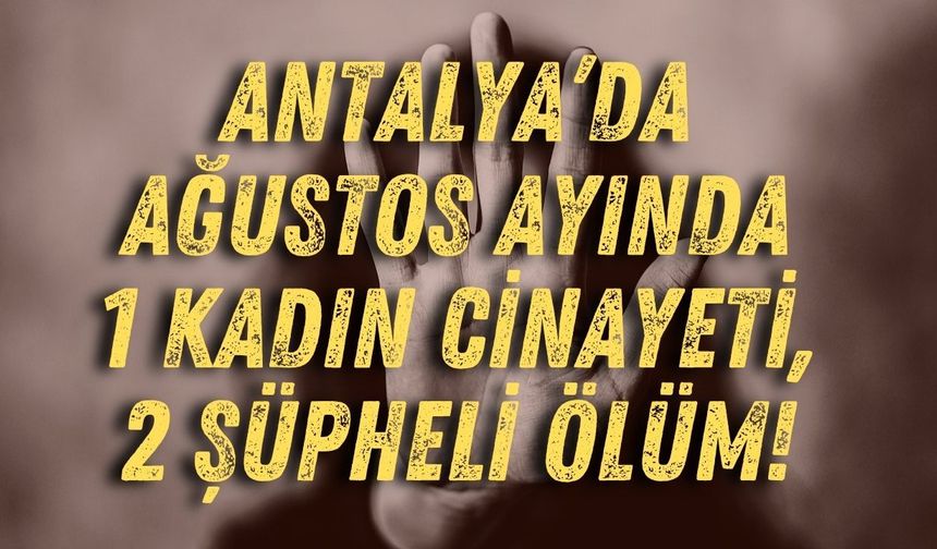 Antalya’da Ağustos ayında 1 kadın cinayeti, 2 şüpheli ölüm!
