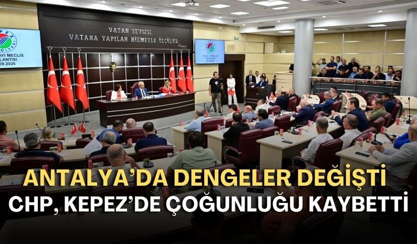 Antalya’da dengeler değişti: CHP, Kepez’de çoğunluğu kaybetti