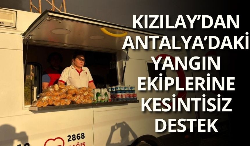 Kızılay’dan Antalya’daki yangın ekiplerine kesintisiz destek