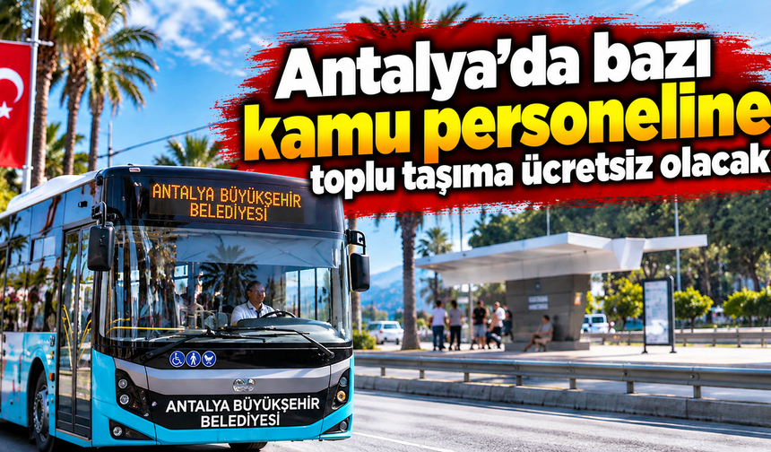 Antalya’da bazı kamu personeline toplu taşıma ücretsiz olacak