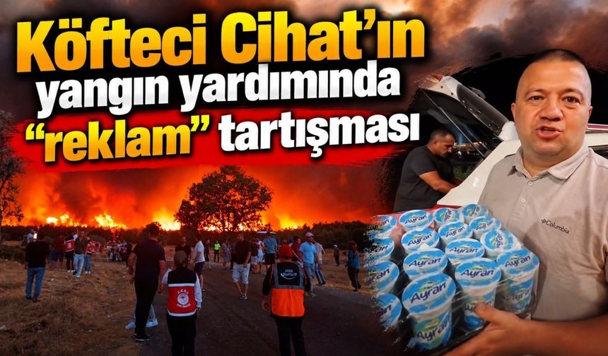 Köfteci Cihat’ın yangın yardımında “reklam” tartışması