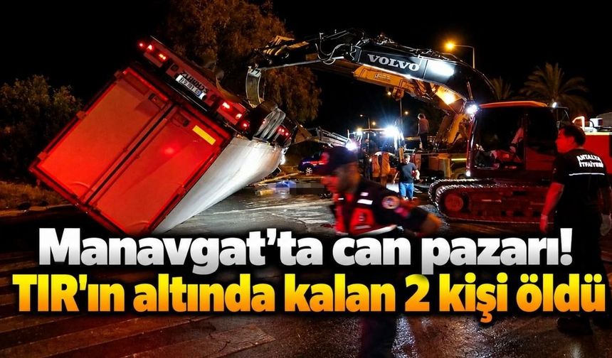 Manavgat’ta can pazarı! TIR'ın altında kalan 2 kişi öldü