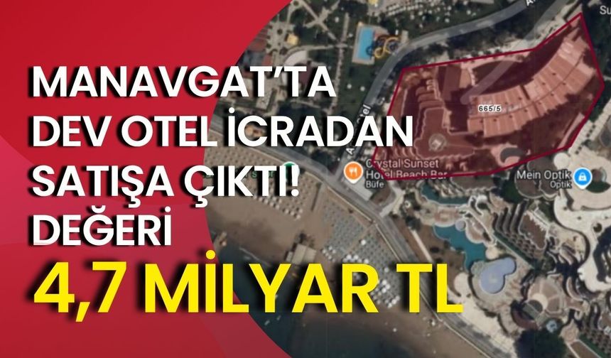 Manavgat’ta dev otel icradan satışa çıktı! Değeri 4,7 milyar TL