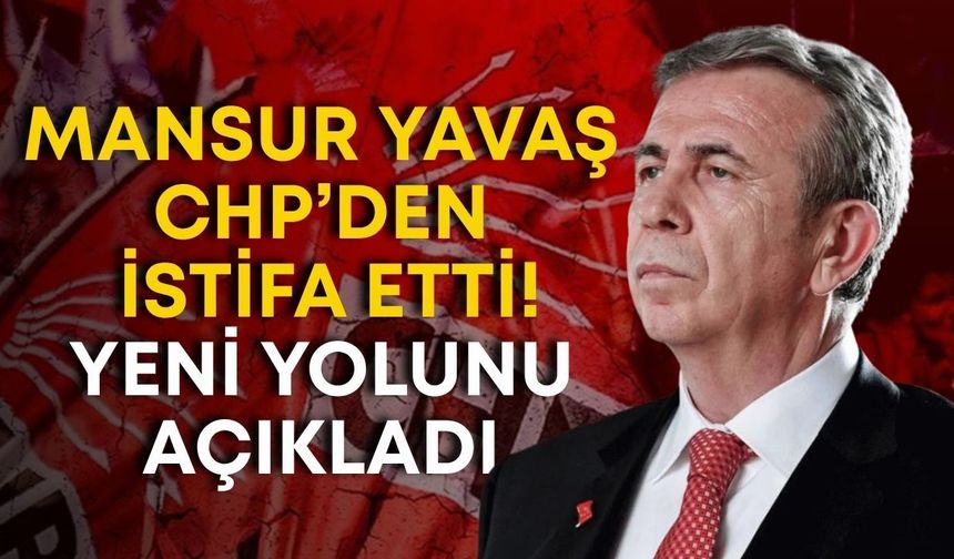 Mansur Yavaş CHP’den istifa etti! Yeni yolunu açıkladı