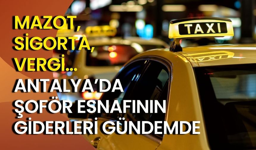 Mazot, sigorta, vergi… Antalya’da şoför esnafının giderleri gündemde