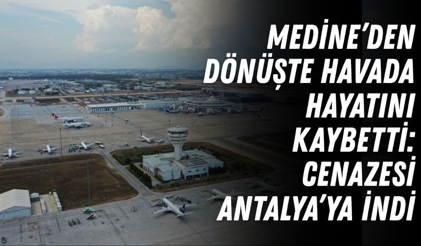 Medine’den dönüşte havada hayatını kaybetti: Cenazesi Antalya’ya indi