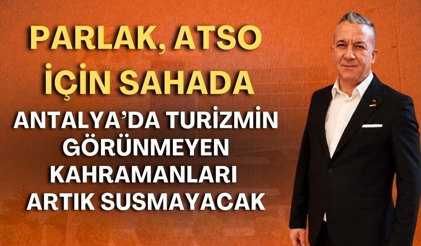 Antalya'da turizmin görünmeyen kahramanları artık susmayacak! Parlak, ATSO için sahada