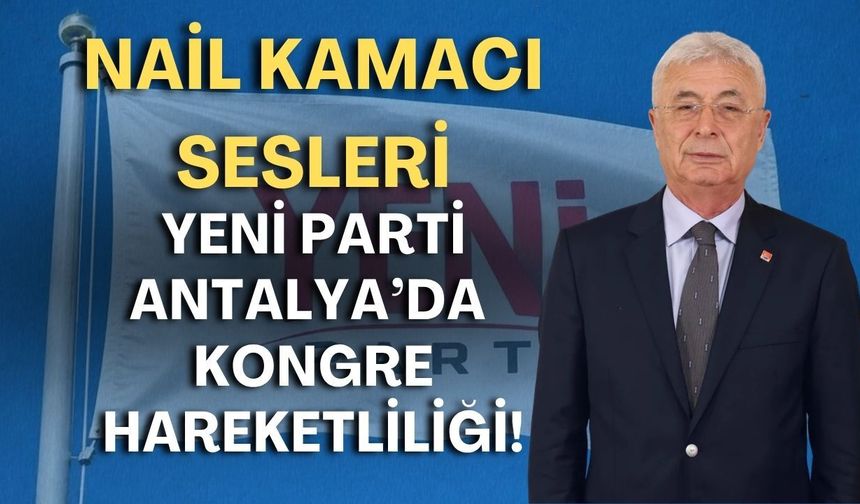 Yeni Parti Antalya’da kongre hareketliliği! Nail Kamacı sesleri