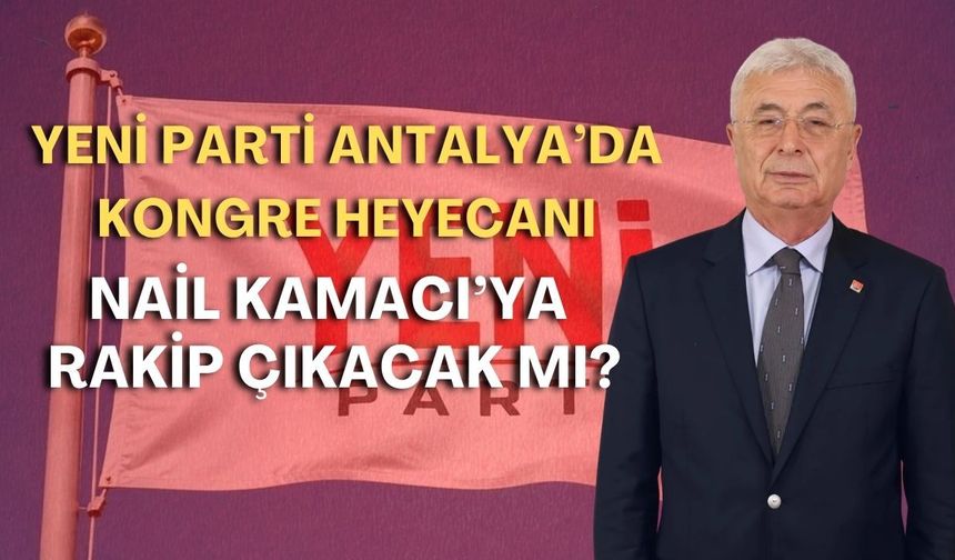 Yeni Parti Antalya’da kongre heyecanı: Nail Kamacı’ya rakip çıkacak mı?