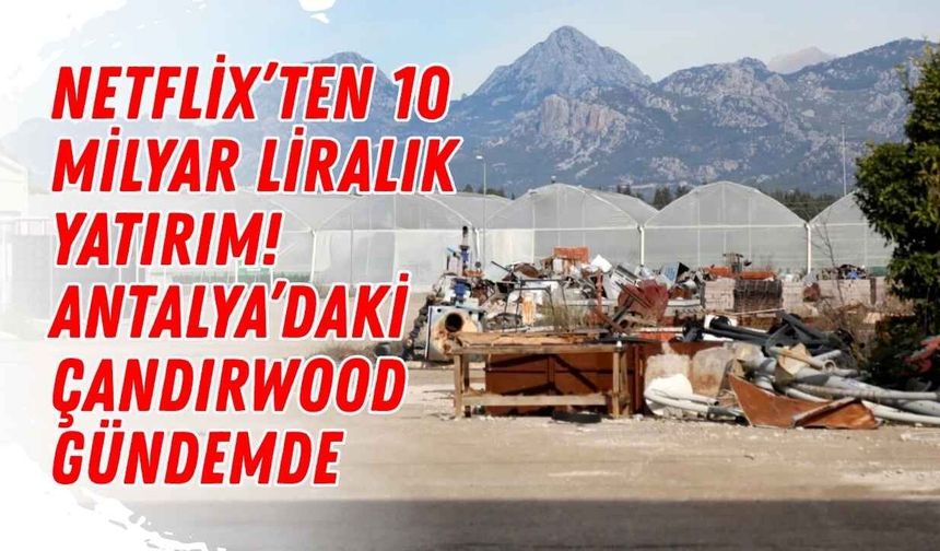 Netflix’ten 10 milyar liralık yatırım! Antalya’daki Çandırwood gündemde