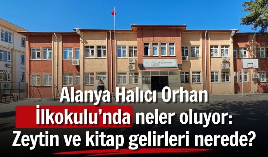 Alanya Halıcı Orhan İlkokulu’nda neler oluyor: Zeytin ve kitap gelirleri nerede?