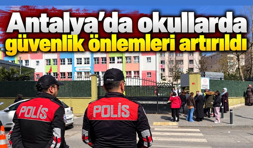 Antalya’da okullarda güvenlik önlemleri artırıldı