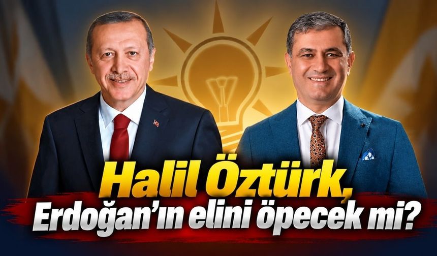 Halil Öztürk, Erdoğan’ın elini öpecek mi?