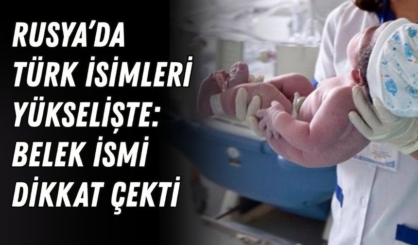 Rusya’da Türk isimleri yükselişte: Belek ismi dikkat çekti