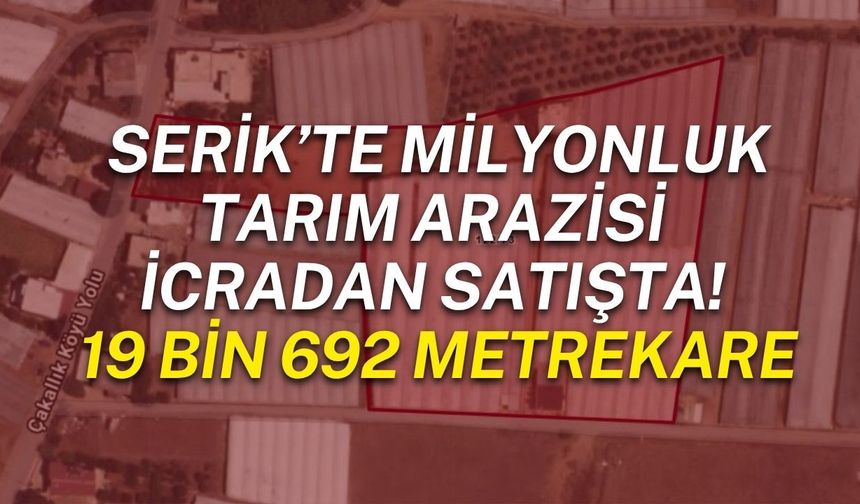Serik’te milyonluk tarım arazisi icradan satışta! 19 bin 692 metrekare