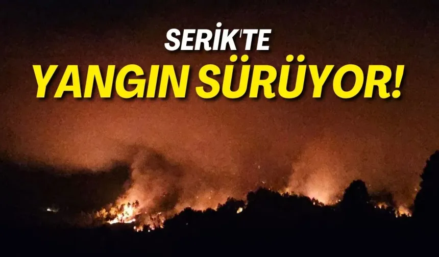Serik'te yangın sürüyor! Ekipler gece boyunca müdahale etti