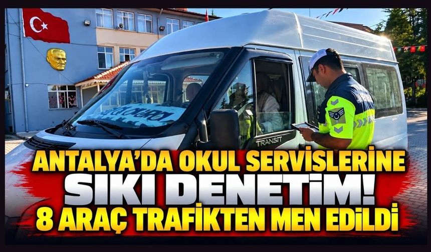 Antalya’da okul servislerine sıkı denetim! 8 araç trafikten men edildi