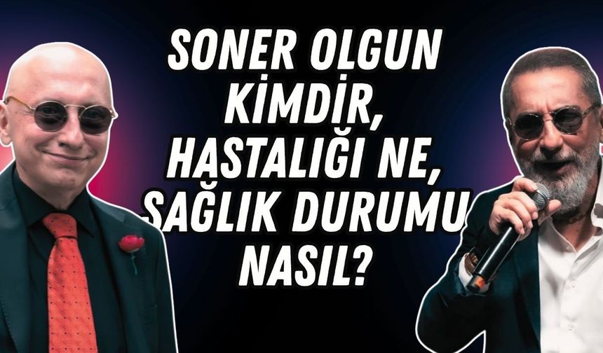 Soner Olgun kimdir, kaç yaşında, hastalığı ne, sağlık durumu nasıl?