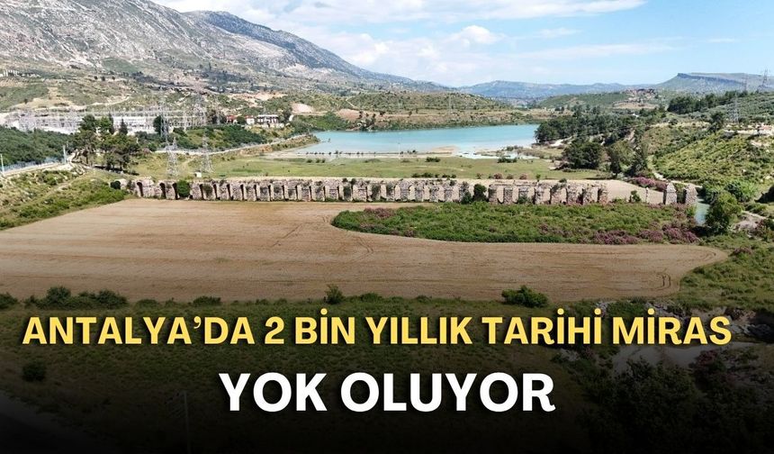 Antalya’da 2 bin yıllık tarihi miras yok oluyor!