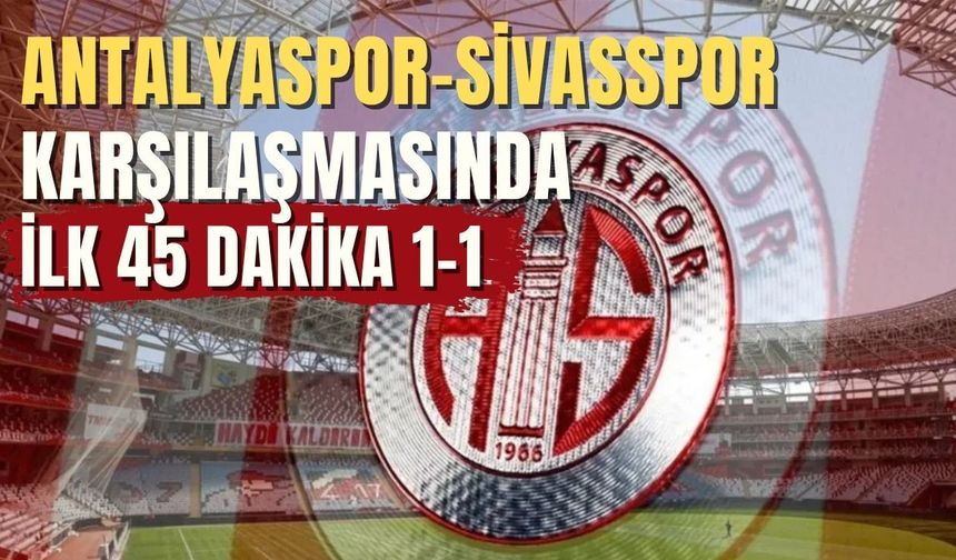Antalyaspor-Sivasspor karşılaşmasında ilk 45 dakika 1-1