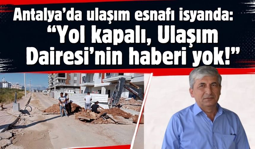 Antalya’da ulaşım esnafı isyanda: “Yol kapalı, Ulaşım Dairesi’nin haberi yok!”