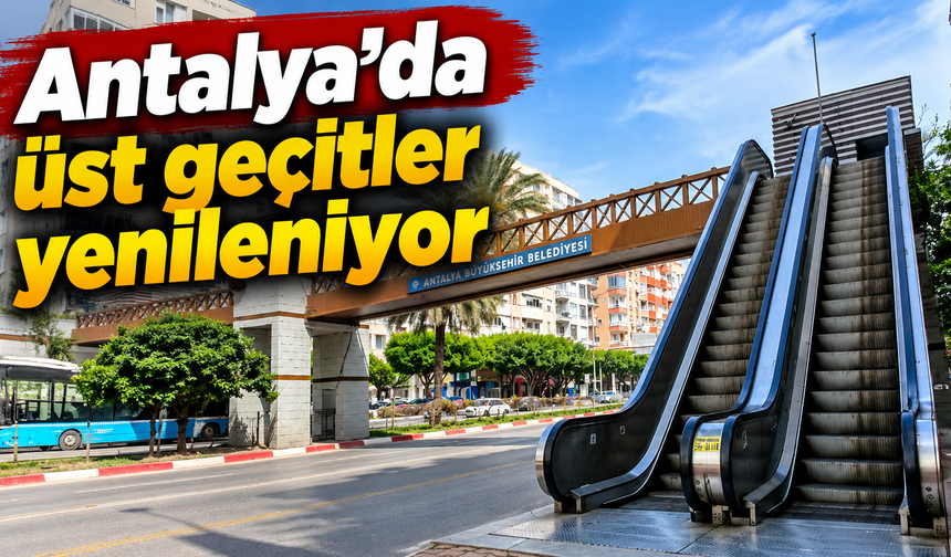 Antalya’da üst geçitler yenileniyor