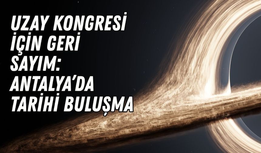 Uzay Kongresi için geri sayım: Antalya’da  tarihi buluşma