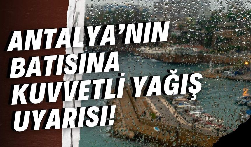 Antalya’nın batısına kuvvetli yağış uyarısı!
