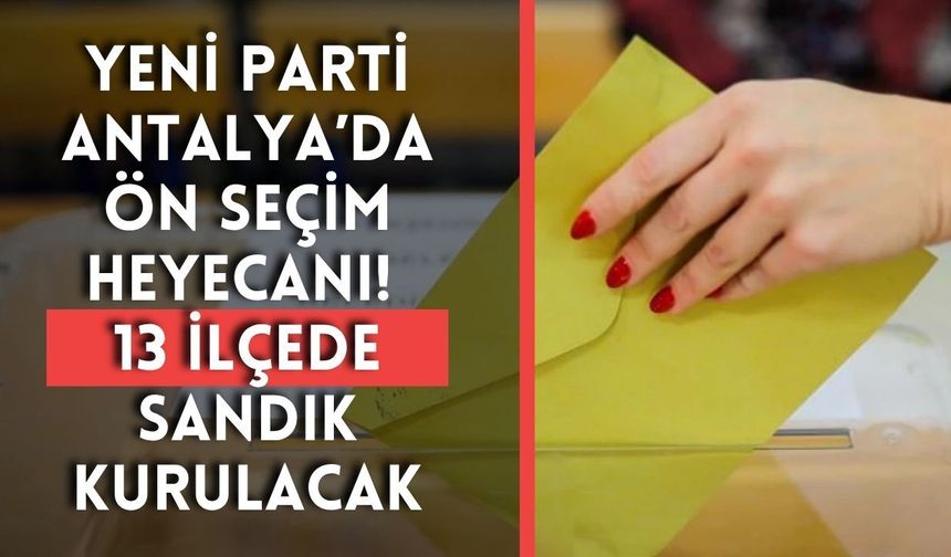 Yeni Parti Antalya’da ön seçim heyecanı! 13 ilçede sandık kurulacak