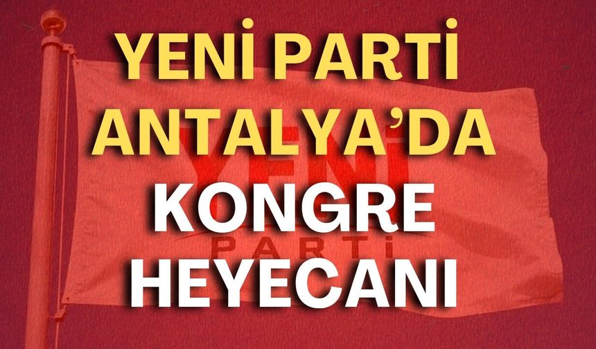 YENİ Parti Antalya’da kongre heyecanı! Üyeler sandık başına gidiyor