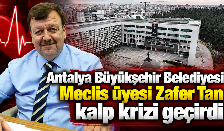 Antalya Büyükşehir Belediyesi Meclis üyesi Zafer Tan kalp krizi geçirdi
