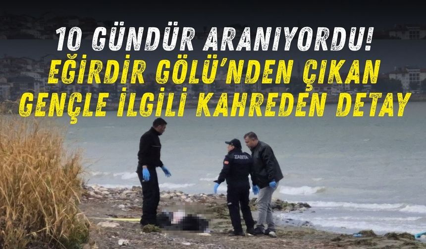 10 gündür aranıyordu! Eğirdir Gölü’nden çıkan gençle ilgili kahreden detay