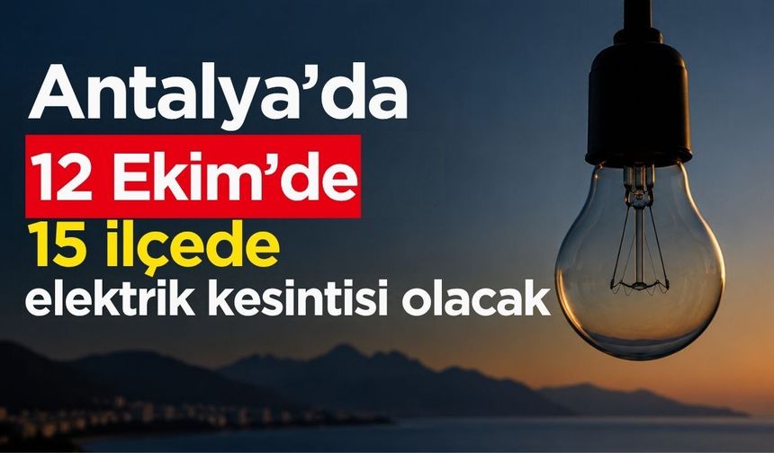 Antalya’da 12 Ekim elektrik kesintisi alarmı! 15 ilçede saatlerce elektrik olmayacak