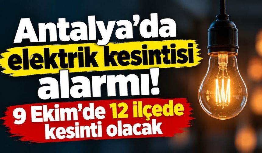 Antalya’da elektrik kesintisi alarmı! 9 Ekim’de 12 ilçede kesinti olacak