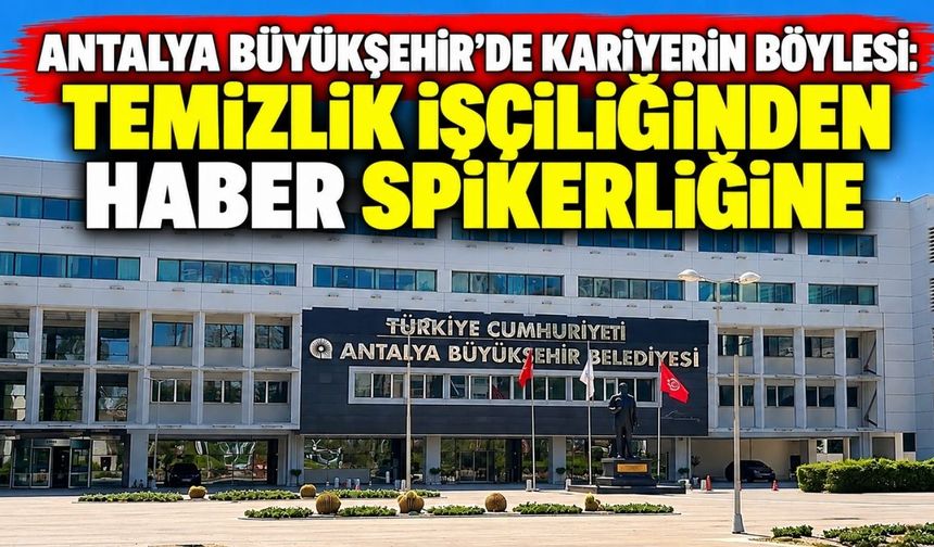 Antalya Büyükşehir’de kariyerin böylesi: Temizlik işçiliğinden haber spikerliğine!